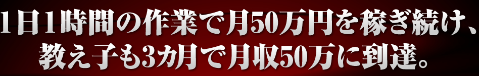 １日１時間の作業で月50万円を稼ぎ続け、教え子も3カ月で月収50万に到達。