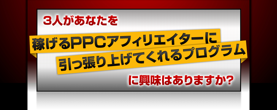 ３人があなたを稼げるＰＰＣアフィリエイターに引っ張り上げてくれるプログラムに興味はありますか？