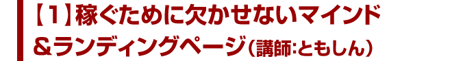 【１】稼ぐために欠かせないマインド＆ランディングページ（講師：ともしん）